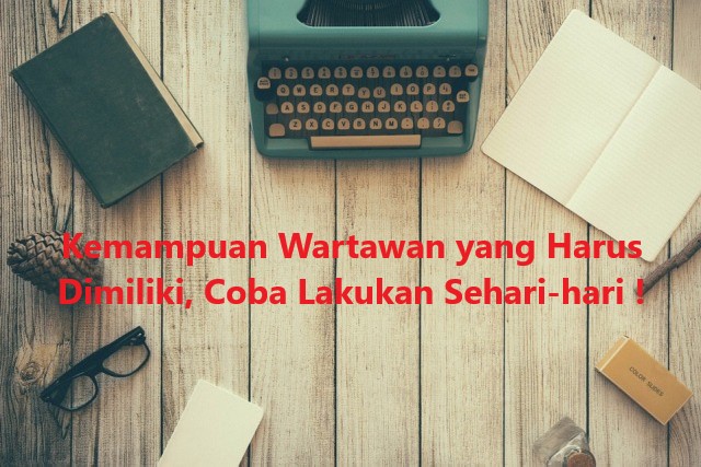 Kemampuan Wartawan yang Harus Dimiliki, Coba Lakukan Sehari-hari !